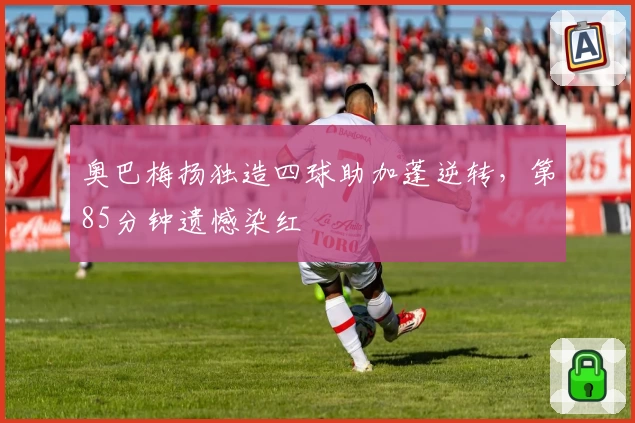 奥巴梅扬独造四球助加蓬逆转，第85分钟遗憾染红