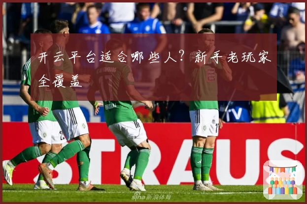 开云平台适合哪些人？新手老玩家全覆盖