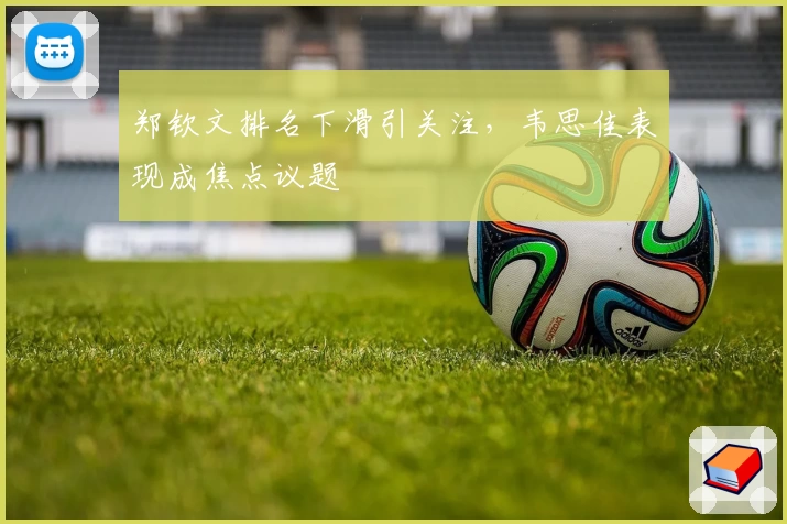 郑钦文排名下滑引关注，韦思佳表现成焦点议题