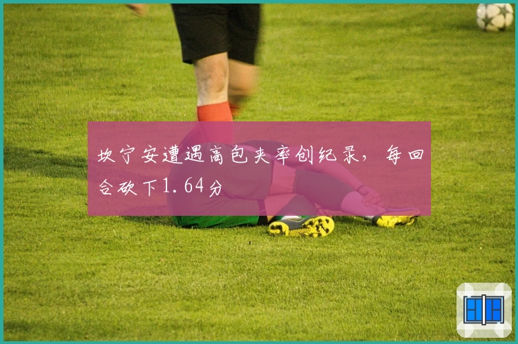 坎宁安遭遇高包夹率创纪录，每回合砍下1.64分