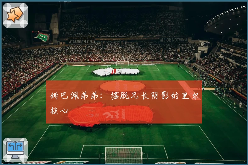 姆巴佩弟弟：摆脱兄长阴影的里尔核心