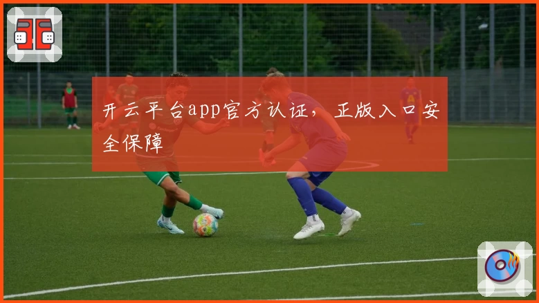 开云平台app官方认证，正版入口安全保障