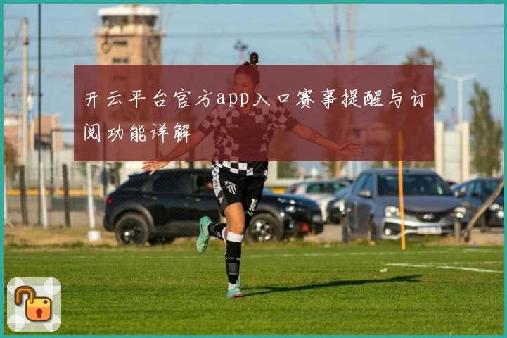 开云平台官方app入口赛事提醒与订阅功能详解