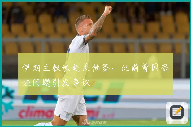 伊朗主教练赴美抽签，此前曾因签证问题引发争议