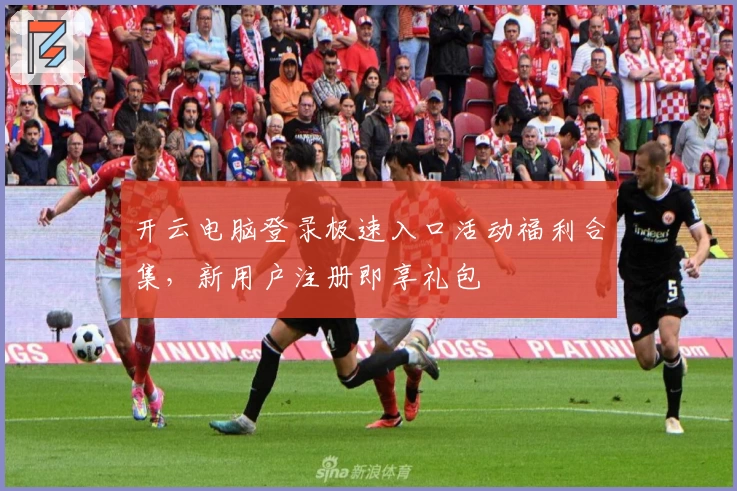 开云电脑登录极速入口活动福利合集，新用户注册即享礼包