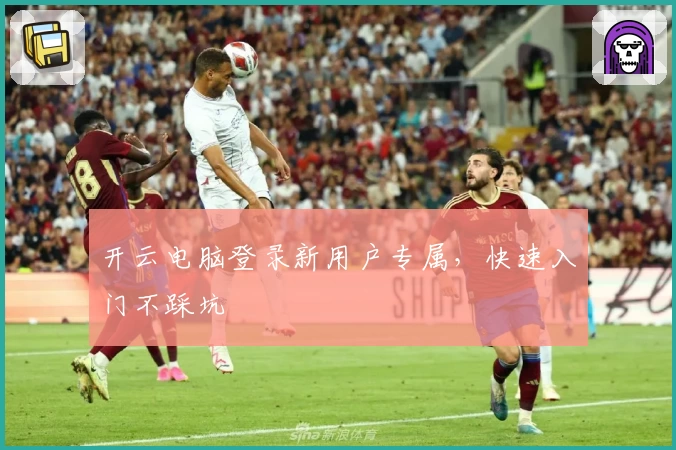 开云电脑登录新用户专属，快速入门不踩坑