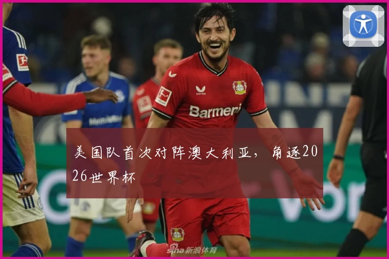 美国队首次对阵澳大利亚，角逐2026世界杯