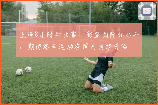 上海8小时耐力赛，彰显国际化水平，期待赛车运动在国内持续升温