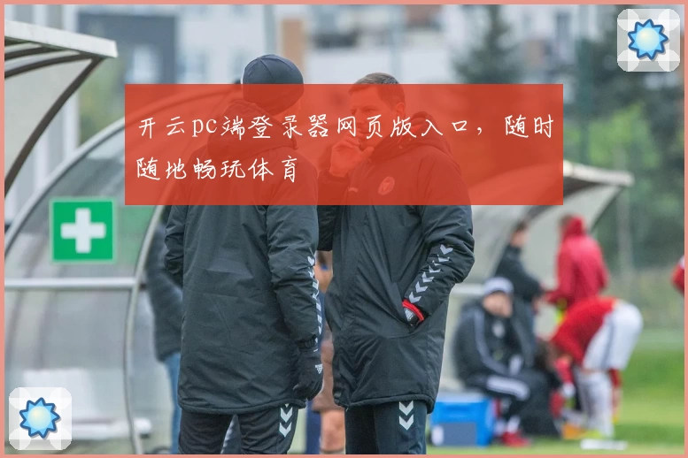 开云pc端登录器网页版入口，随时随地畅玩体育