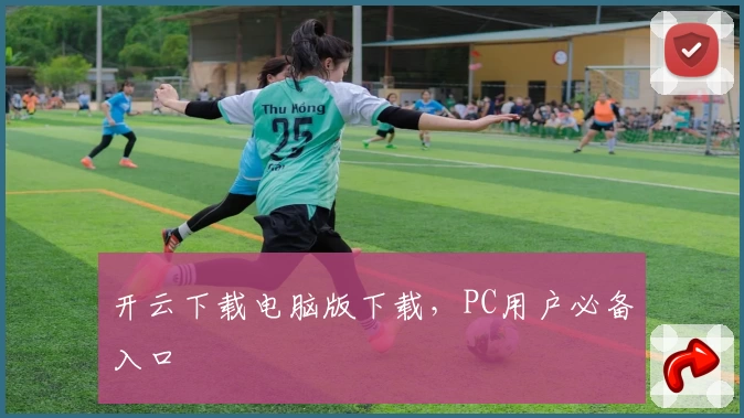 开云下载电脑版下载，PC用户必备入口