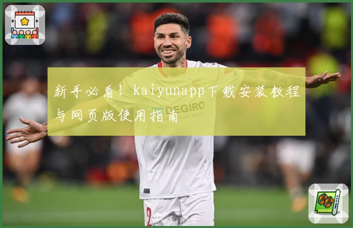 新手必看！kaiyunapp下载安装教程与网页版使用指南