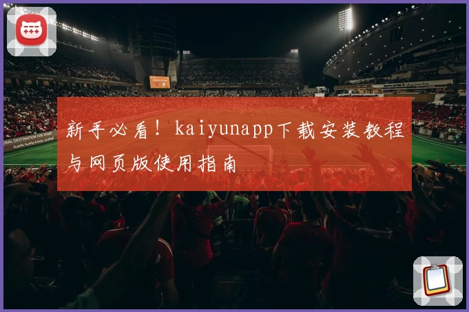 新手必看！kaiyunapp下载安装教程与网页版使用指南