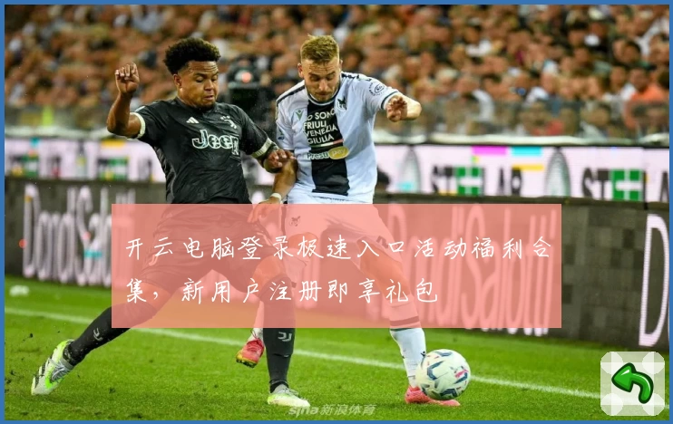 开云电脑登录极速入口活动福利合集，新用户注册即享礼包