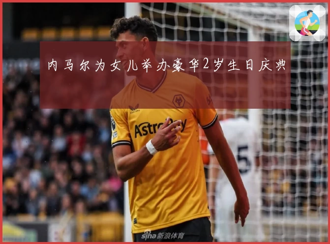 内马尔为女儿举办豪华2岁生日庆典