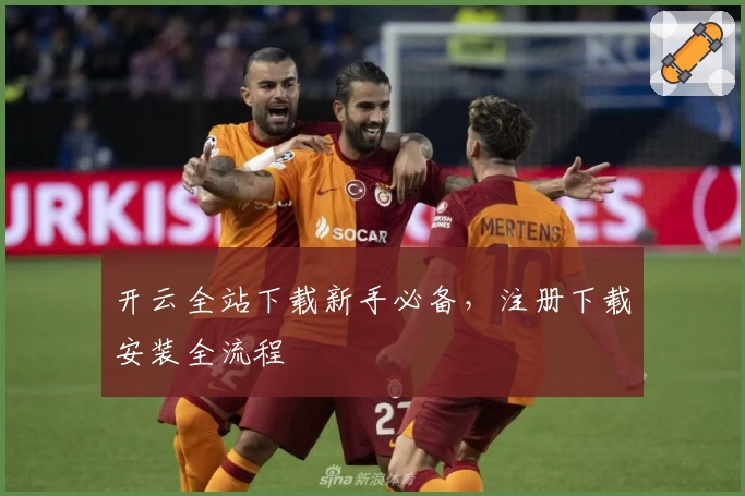 开云全站下载新手必备，注册下载安装全流程