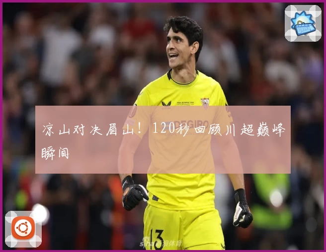 凉山对决眉山！120秒回顾川超巅峰瞬间