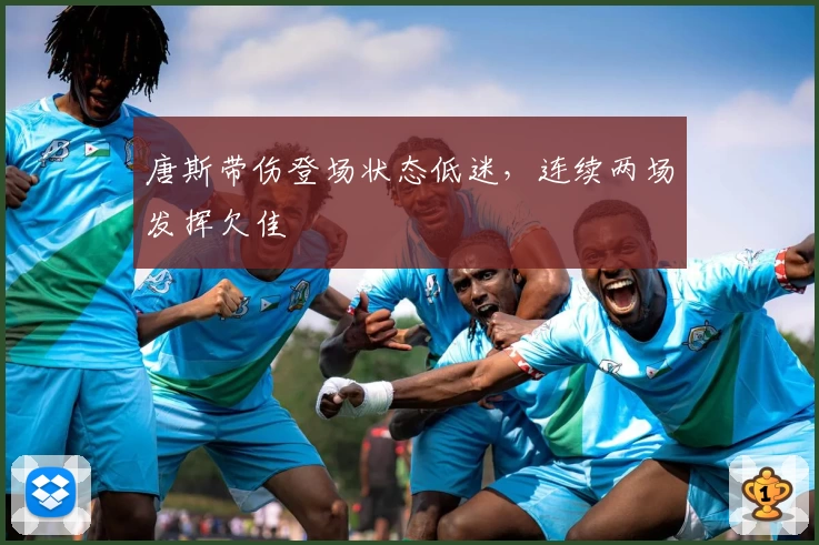 唐斯带伤登场状态低迷，连续两场发挥欠佳